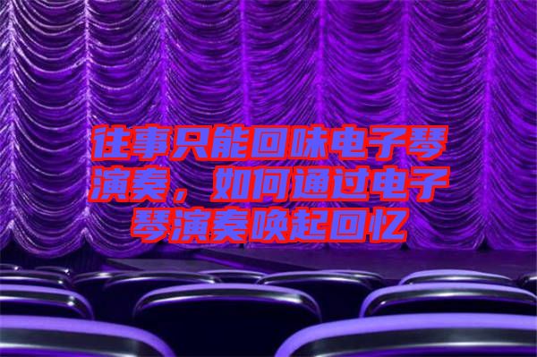 往事只能回味電子琴演奏，如何通過(guò)電子琴演奏喚起回憶