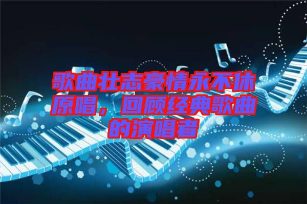 歌曲壯志豪情永不休原唱，回顧經(jīng)典歌曲的演唱者