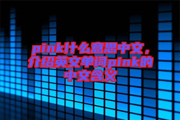 pink什么意思中文，介紹英文單詞pink的中文含義