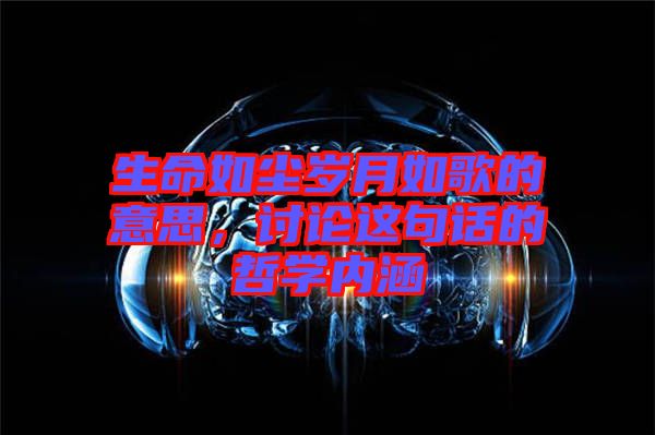 生命如塵歲月如歌的意思，討論這句話的哲學(xué)內(nèi)涵