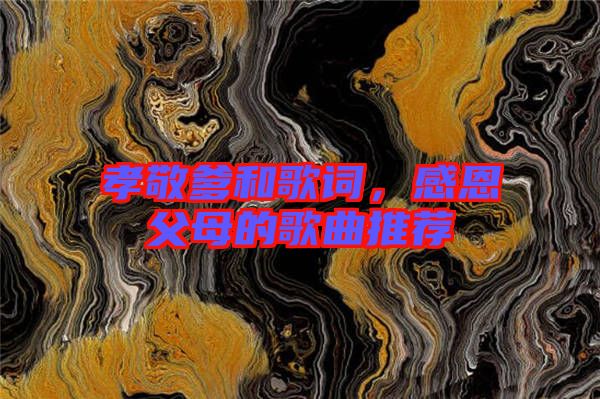 孝敬爹和歌詞，感恩父母的歌曲推薦