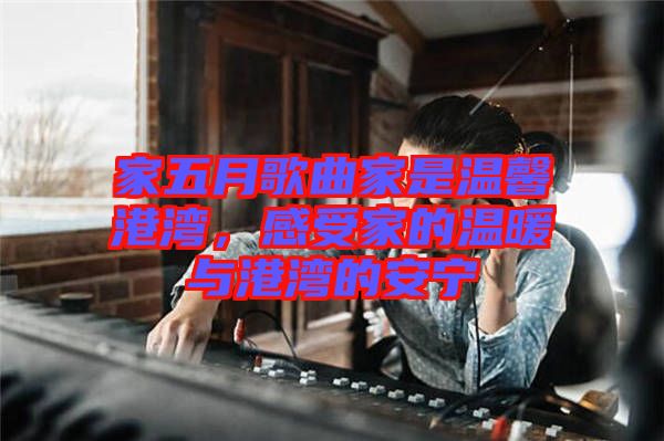 家五月歌曲家是溫馨港灣，感受家的溫暖與港灣的安寧