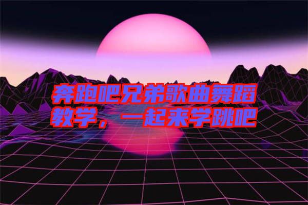 奔跑吧兄弟歌曲舞蹈教學(xué)，一起來學(xué)跳吧