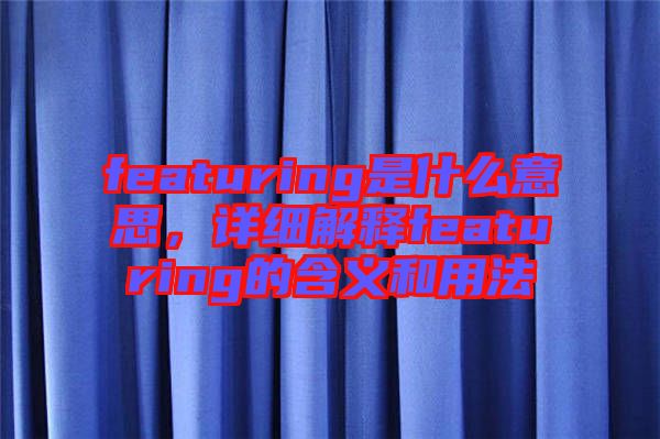 featuring是什么意思，詳細(xì)解釋featuring的含義和用法