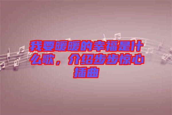 我要暖暖的幸福是什么歌，介紹步步驚心插曲