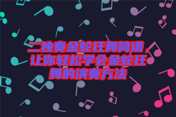 二獨奏金蛇狂舞簡譜，讓你輕松學(xué)會金蛇狂舞的演奏方法