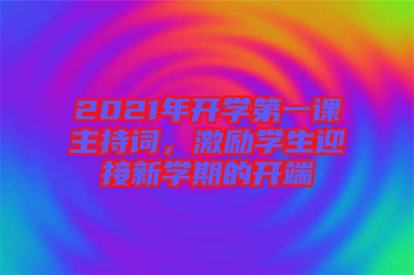 2021年開學(xué)第一課主持詞，激勵學(xué)生迎接新學(xué)期的開端