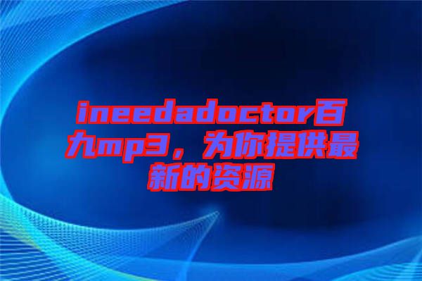 ineedadoctor百九mp3，為你提供最新的資源