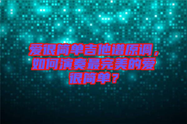 愛很簡單吉他譜原調(diào)，如何演奏最完美的愛很簡單？