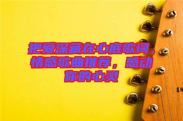 把愛深藏在心底歌詞，情感歌曲推薦，感動(dòng)你的心靈