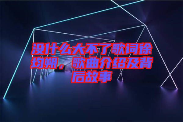 沒什么大不了歌詞徐均朔，歌曲介紹及背后故事