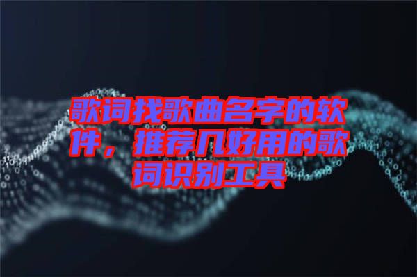 歌詞找歌曲名字的軟件，推薦幾好用的歌詞識別工具