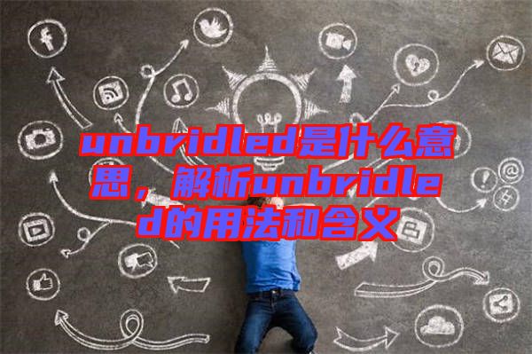 unbridled是什么意思，解析unbridled的用法和含義