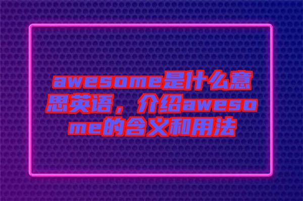 awesome是什么意思英語，介紹awesome的含義和用法