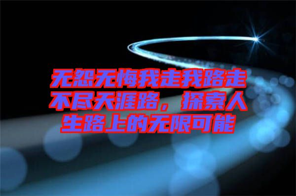 無怨無悔我走我路走不盡天涯路，探索人生路上的無限可能