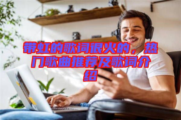 帶虹的歌詞很火的，熱門歌曲推薦及歌詞介紹