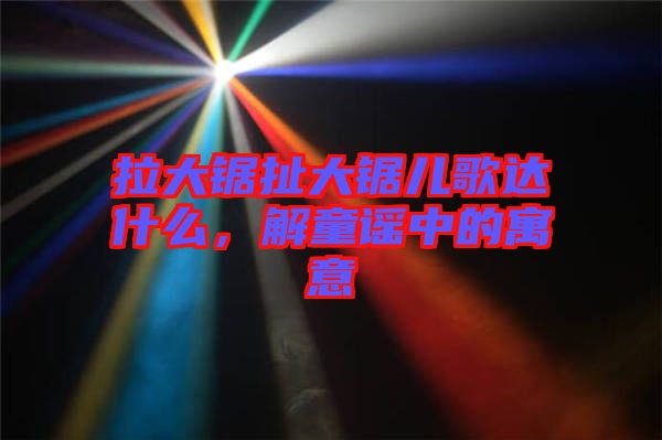 拉大鋸扯大鋸兒歌達(dá)什么，解童謠中的寓意