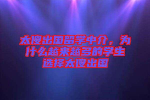 太傻出國留學中介，為什么越來越多的學生選擇太傻出國