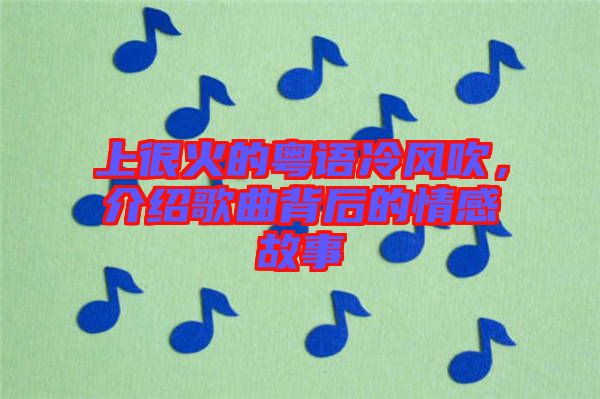 上很火的粵語冷風(fēng)吹，介紹歌曲背后的情感故事