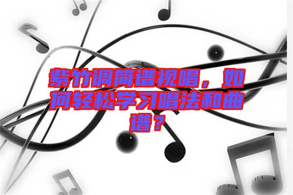 紫竹調(diào)簡譜視唱，如何輕松學(xué)習(xí)唱法和曲譜？