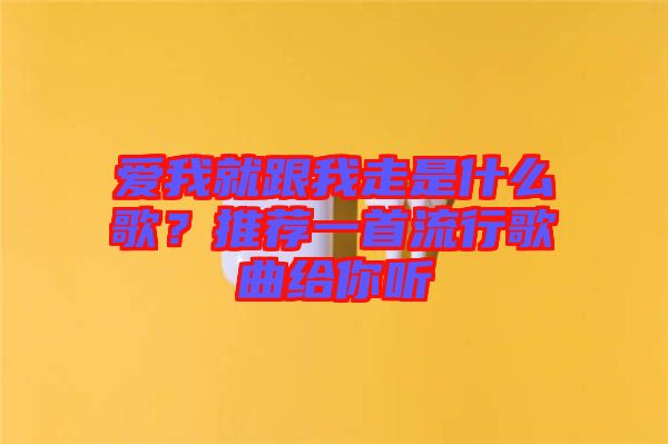 愛我就跟我走是什么歌？推薦一首流行歌曲給你聽