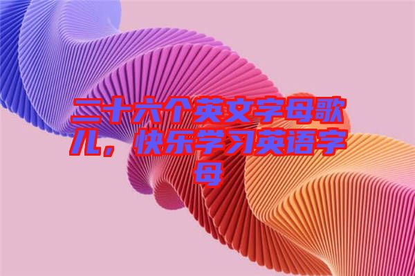 二十六個(gè)英文字母歌兒，快樂學(xué)習(xí)英語字母