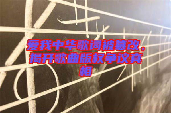 愛我中華歌詞被篡改，揭開歌曲版權(quán)爭議真相