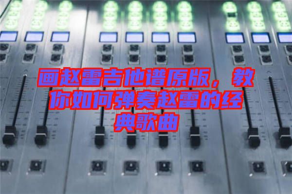 畫趙雷吉他譜原版，教你如何彈奏趙雷的經(jīng)典歌曲