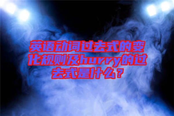 英語動(dòng)詞過去式的變化規(guī)則及hurry的過去式是什么？