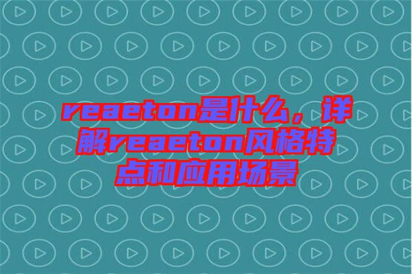 reaeton是什么，詳解reaeton風格特點和應用場景