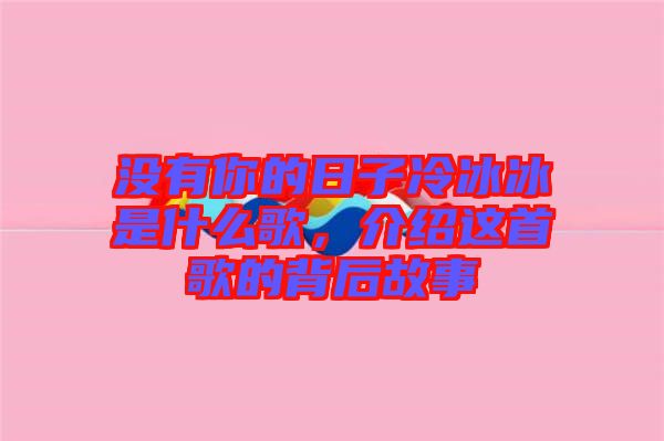 沒有你的日子冷冰冰是什么歌，介紹這首歌的背后故事