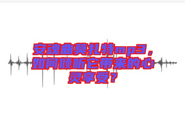 安魂曲莫扎特mp3，如何傾聽它帶來的心靈享受？