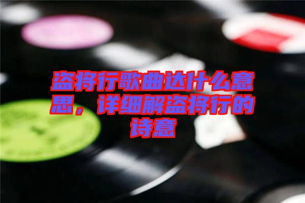 盜將行歌曲達(dá)什么意思，詳細(xì)解盜將行的詩(shī)意