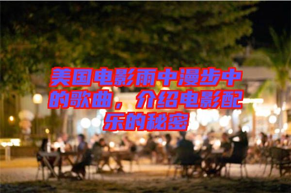 美國電影雨中漫步中的歌曲，介紹電影配樂的秘密