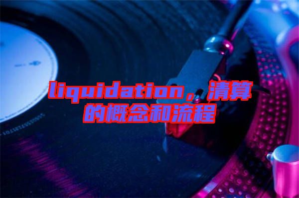 liquidation，清算的概念和流程