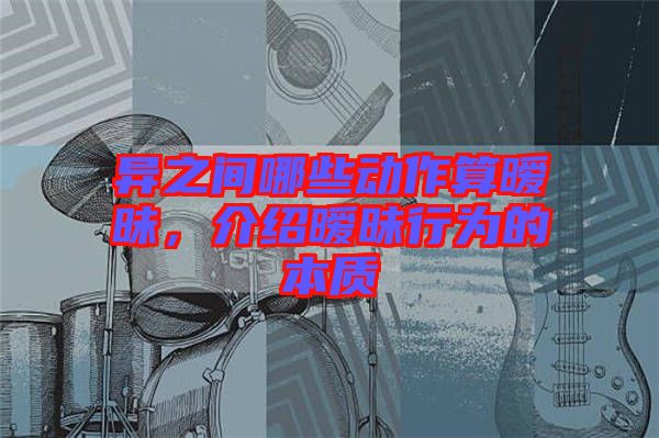 異之間哪些動作算曖昧，介紹曖昧行為的本質(zhì)