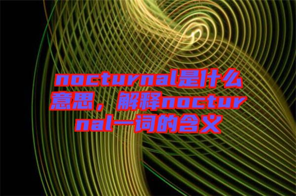 nocturnal是什么意思，解釋nocturnal一詞的含義