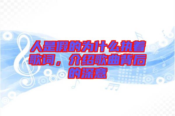 人是假的為什么執(zhí)著歌詞，介紹歌曲背后的深意