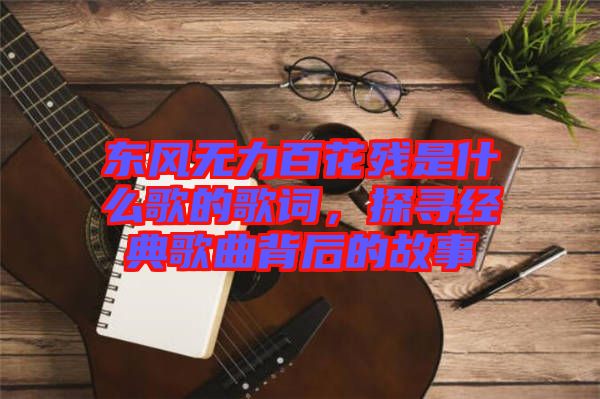 東風無力百花殘是什么歌的歌詞，探尋經(jīng)典歌曲背后的故事