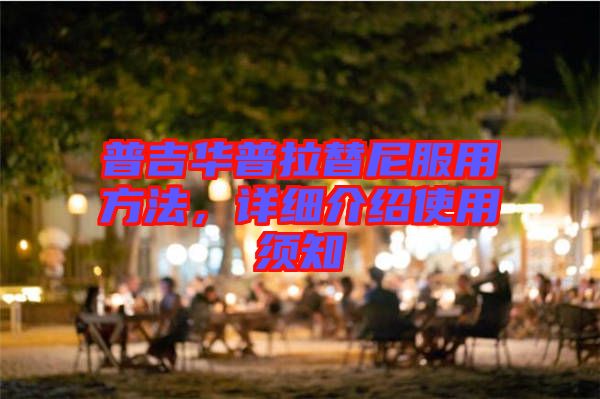 普吉華普拉替尼服用方法，詳細(xì)介紹使用須知