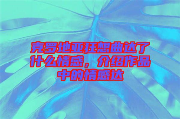 克羅地亞狂想曲達了什么情感，介紹作品中的情感達