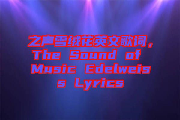 之聲雪絨花英文歌詞，The Sound of Music Edelweiss Lyrics