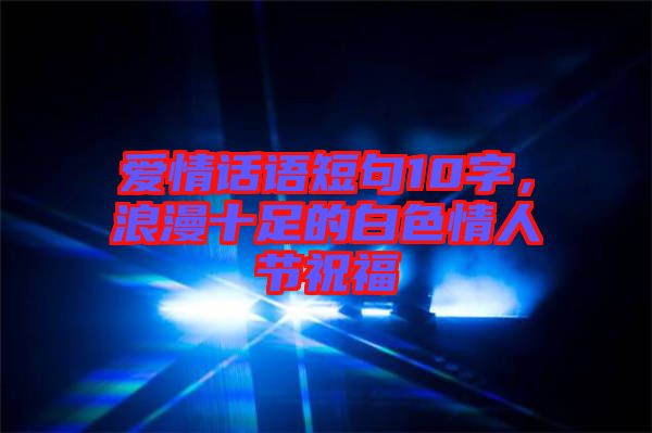 愛情話語短句10字，浪漫十足的白色情人節(jié)祝福