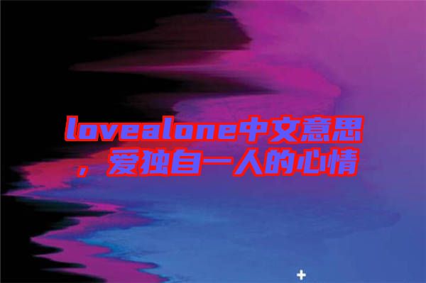 lovealone中文意思，愛獨自一人的心情