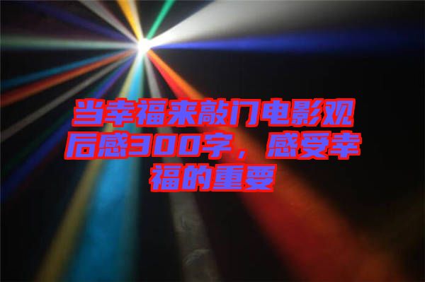 當(dāng)幸福來敲門電影觀后感300字，感受幸福的重要