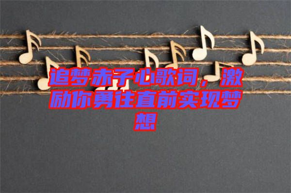 追夢赤子心歌詞，激勵你勇往直前實現(xiàn)夢想