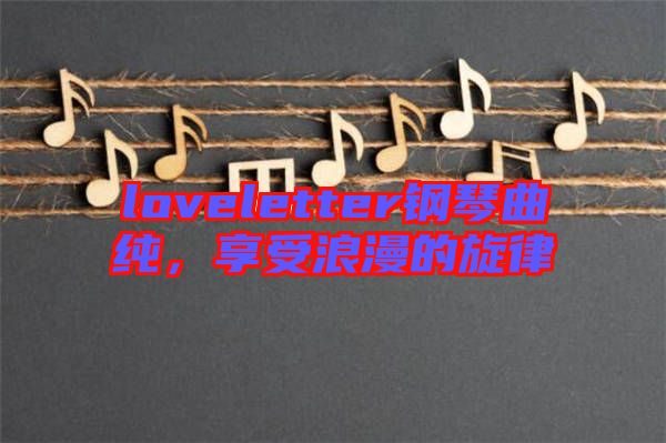 loveletter鋼琴曲純，享受浪漫的旋律