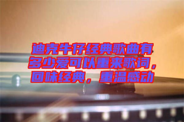 迪克牛仔經(jīng)典歌曲有多少愛可以重來歌詞，回味經(jīng)典，重溫感動