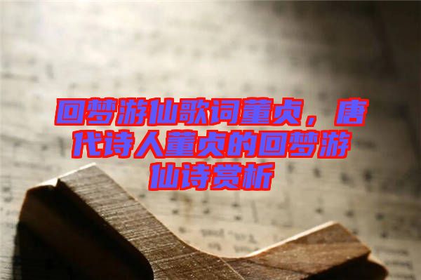 回夢游仙歌詞董貞，唐代詩人董貞的回夢游仙詩賞析