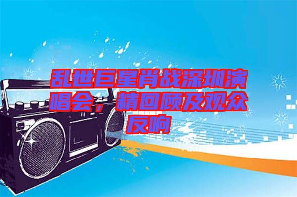 亂世巨星肖戰(zhàn)深圳演唱會，精回顧及觀眾反響